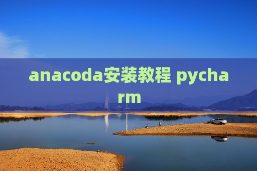 anacoda安装教程 pycharm anacoda安装教程 pycharm